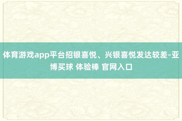 体育游戏app平台招银喜悦、兴银喜悦发达较差-亚博买球 体验棒 官网入口