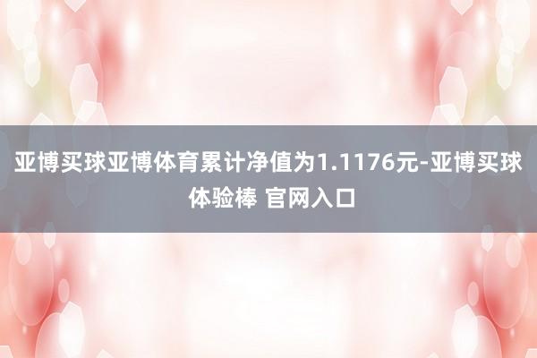 亚博买球亚博体育累计净值为1.1176元-亚博买球 体验棒 官网入口