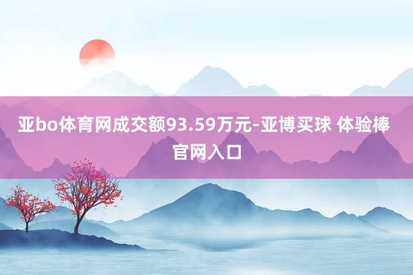 亚bo体育网成交额93.59万元-亚博买球 体验棒 官网入口