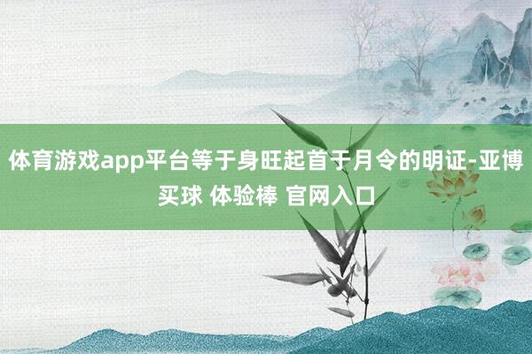 体育游戏app平台等于身旺起首于月令的明证-亚博买球 体验棒 官网入口