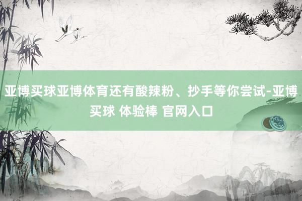 亚博买球亚博体育还有酸辣粉、抄手等你尝试-亚博买球 体验棒 官网入口