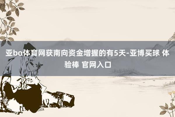 亚bo体育网获南向资金增握的有5天-亚博买球 体验棒 官网入口