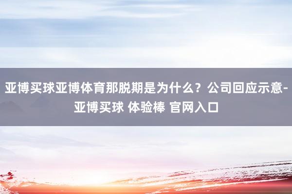 亚博买球亚博体育那脱期是为什么？公司回应示意-亚博买球 体验棒 官网入口