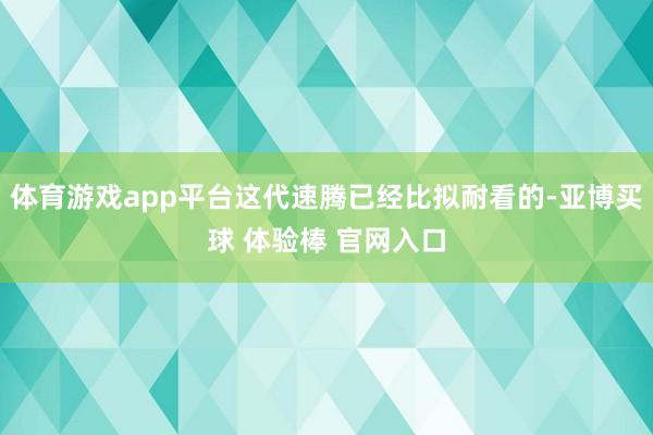 体育游戏app平台这代速腾已经比拟耐看的-亚博买球 体验棒 官网入口