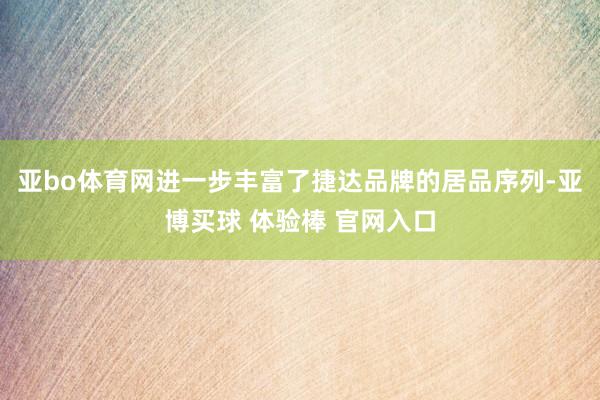 亚bo体育网进一步丰富了捷达品牌的居品序列-亚博买球 体验棒 官网入口