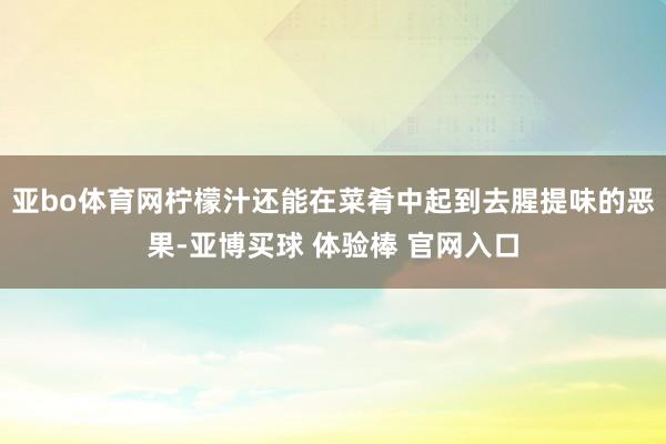 亚bo体育网柠檬汁还能在菜肴中起到去腥提味的恶果-亚博买球 体验棒 官网入口