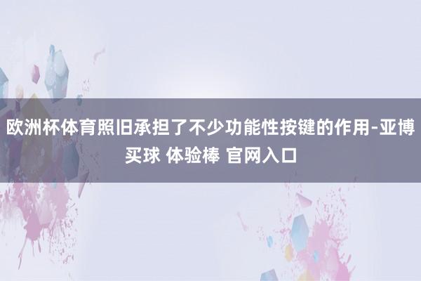 欧洲杯体育照旧承担了不少功能性按键的作用-亚博买球 体验棒 官网入口