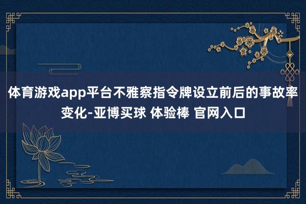 体育游戏app平台不雅察指令牌设立前后的事故率变化-亚博买球 体验棒 官网入口