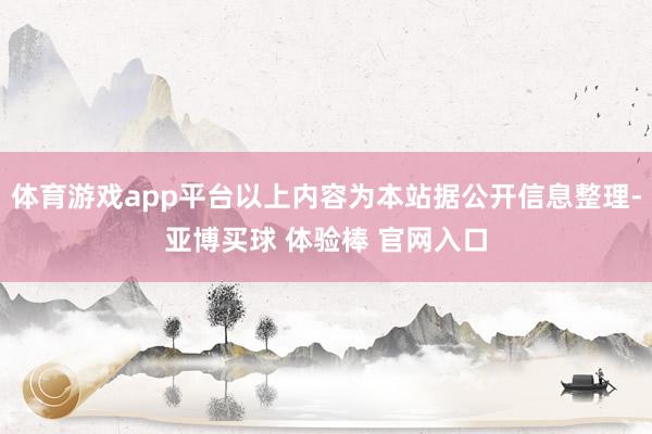 体育游戏app平台以上内容为本站据公开信息整理-亚博买球 体验棒 官网入口