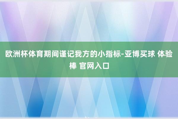 欧洲杯体育期间谨记我方的小指标-亚博买球 体验棒 官网入口