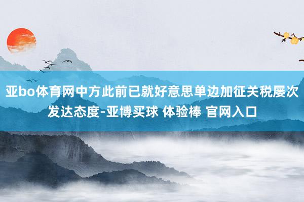 亚bo体育网中方此前已就好意思单边加征关税屡次发达态度-亚博买球 体验棒 官网入口
