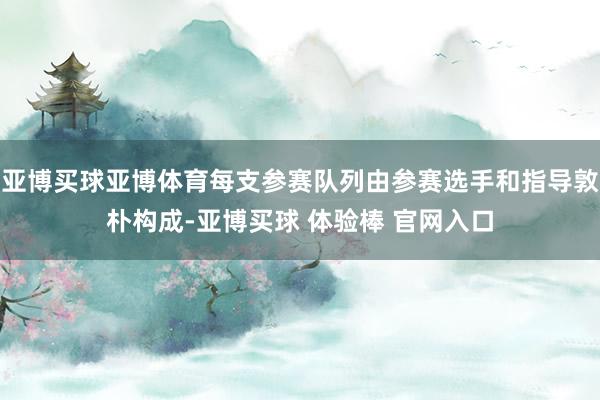 亚博买球亚博体育每支参赛队列由参赛选手和指导敦朴构成-亚博买球 体验棒 官网入口