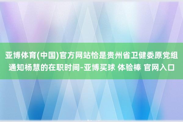 亚博体育(中国)官方网站恰是贵州省卫健委原党组通知杨慧的在职时间-亚博买球 体验棒 官网入口