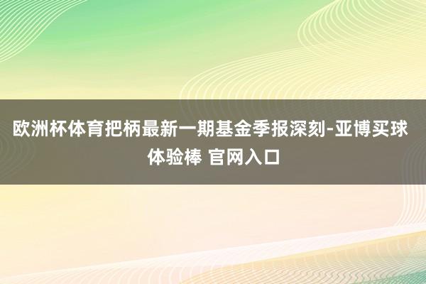 欧洲杯体育把柄最新一期基金季报深刻-亚博买球 体验棒 官网入口