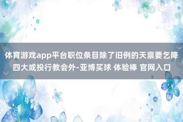 体育游戏app平台职位条目除了旧例的天禀要乞降四大或投行教会外-亚博买球 体验棒 官网入口