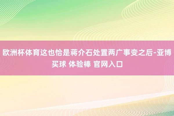 欧洲杯体育这也恰是蒋介石处置两广事变之后-亚博买球 体验棒 官网入口