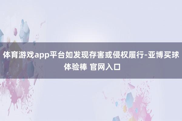 体育游戏app平台如发现存害或侵权履行-亚博买球 体验棒 官网入口