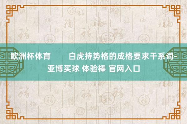 欧洲杯体育        白虎持势格的成格要求干系词-亚博买球 体验棒 官网入口