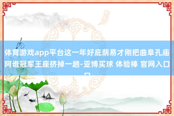 体育游戏app平台这一年好庇荫易才刚把曲阜孔庙阿谁冠军王座挤掉一趟-亚博买球 体验棒 官网入口