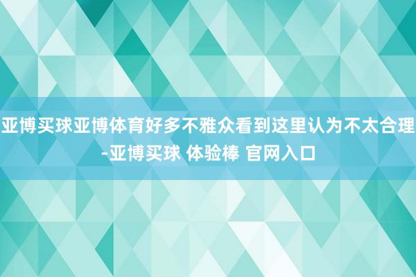 亚博买球亚博体育好多不雅众看到这里认为不太合理-亚博买球 体验棒 官网入口