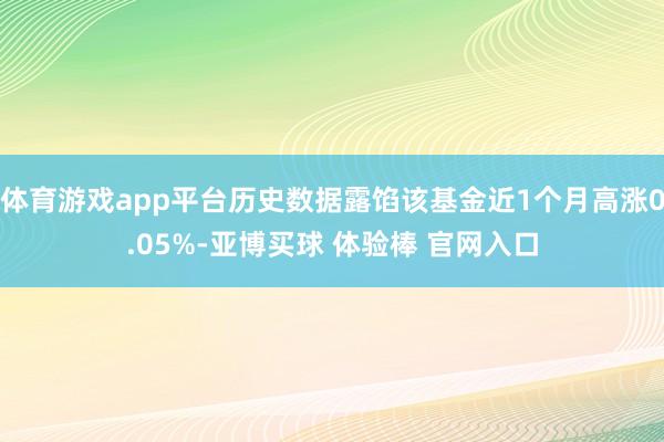 体育游戏app平台历史数据露馅该基金近1个月高涨0.05%-亚博买球 体验棒 官网入口