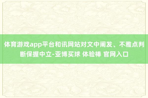 体育游戏app平台和讯网站对文中阐发、不雅点判断保握中立-亚博买球 体验棒 官网入口