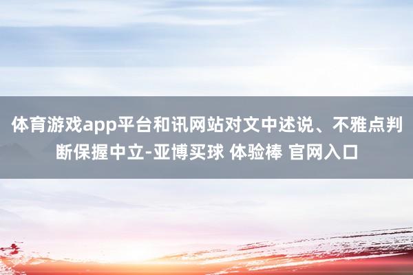 体育游戏app平台和讯网站对文中述说、不雅点判断保握中立-亚博买球 体验棒 官网入口