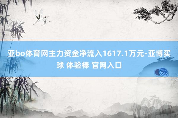 亚bo体育网主力资金净流入1617.1万元-亚博买球 体验棒 官网入口