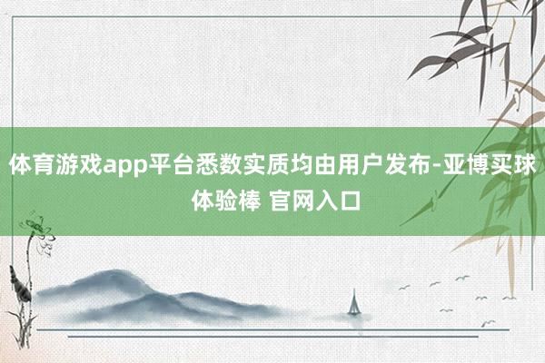 体育游戏app平台悉数实质均由用户发布-亚博买球 体验棒 官网入口