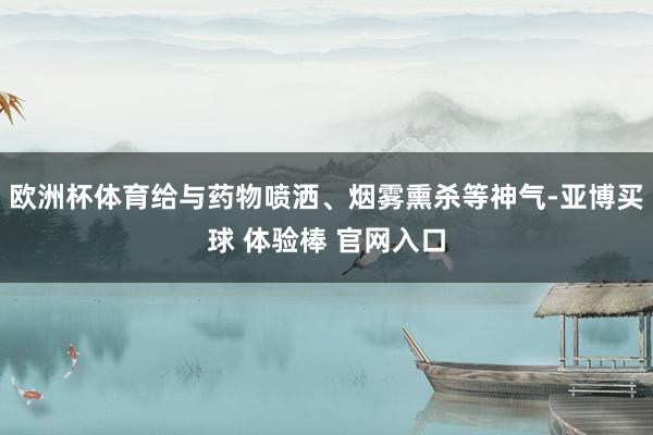 欧洲杯体育给与药物喷洒、烟雾熏杀等神气-亚博买球 体验棒 官网入口