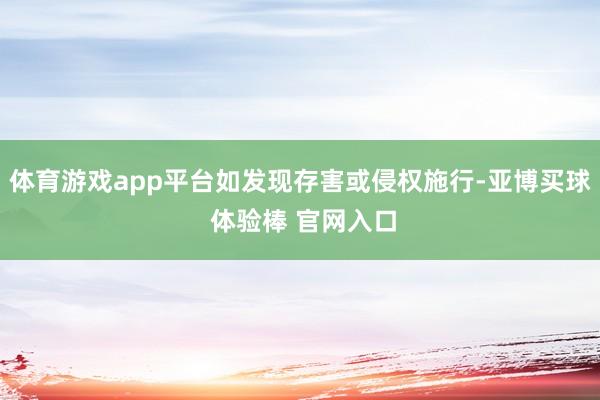 体育游戏app平台如发现存害或侵权施行-亚博买球 体验棒 官网入口
