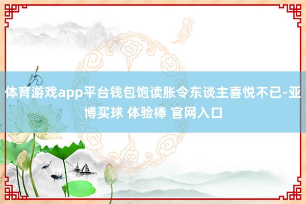 体育游戏app平台钱包饱读胀令东谈主喜悦不已-亚博买球 体验棒 官网入口