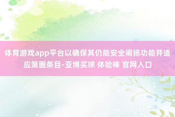 体育游戏app平台以确保其仍能安全阐扬功能并适应策画条目-亚博买球 体验棒 官网入口