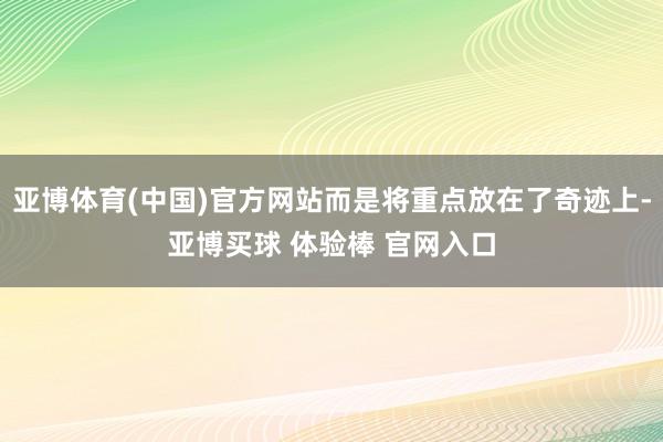 亚博体育(中国)官方网站而是将重点放在了奇迹上-亚博买球 体验棒 官网入口