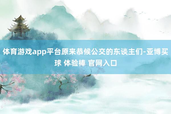 体育游戏app平台原来恭候公交的东谈主们-亚博买球 体验棒 官网入口