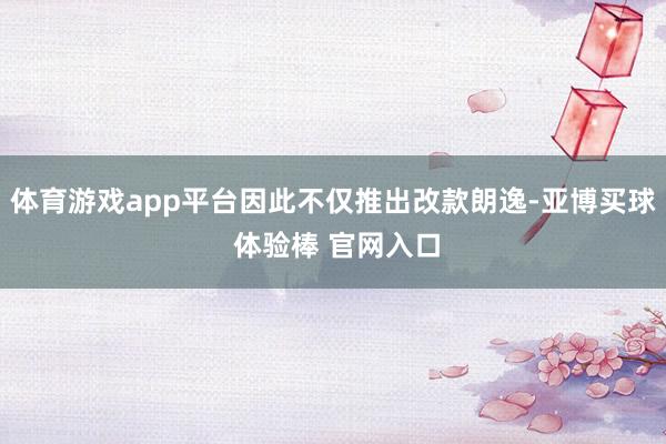 体育游戏app平台因此不仅推出改款朗逸-亚博买球 体验棒 官网入口