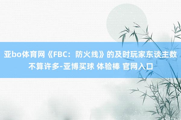 亚bo体育网《FBC：防火线》的及时玩家东谈主数不算许多-亚博买球 体验棒 官网入口