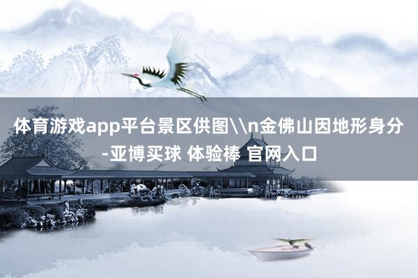 体育游戏app平台景区供图\n金佛山因地形身分-亚博买球 体验棒 官网入口