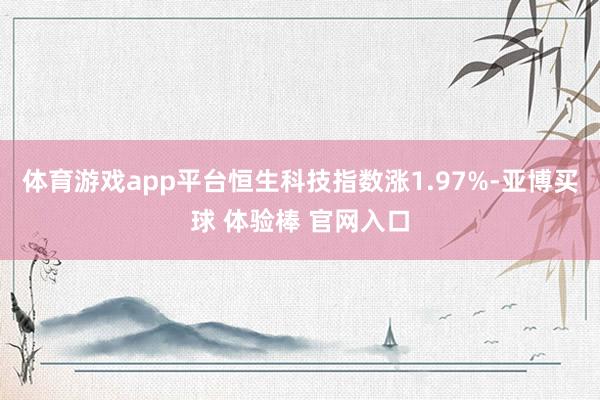 体育游戏app平台恒生科技指数涨1.97%-亚博买球 体验棒 官网入口