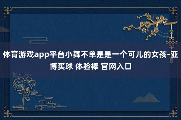 体育游戏app平台小舞不单是是一个可儿的女孩-亚博买球 体验棒 官网入口