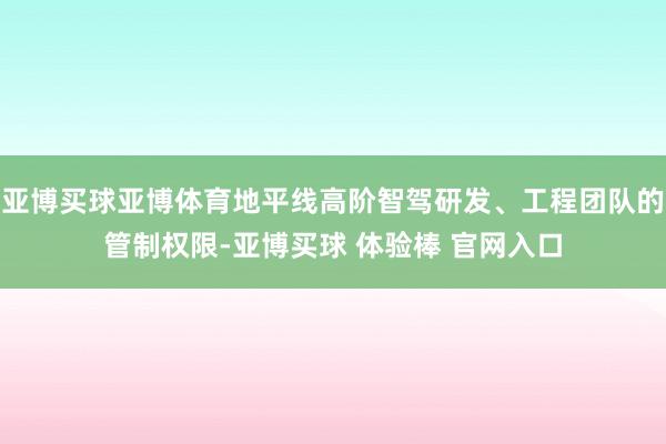 亚博买球亚博体育地平线高阶智驾研发、工程团队的管制权限-亚博买球 体验棒 官网入口