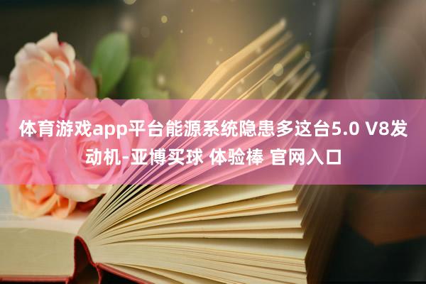 体育游戏app平台能源系统隐患多这台5.0 V8发动机-亚博买球 体验棒 官网入口