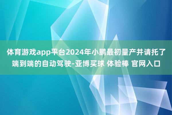 体育游戏app平台2024年小鹏最初量产并请托了端到端的自动驾驶-亚博买球 体验棒 官网入口