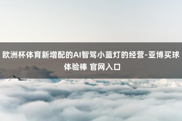 欧洲杯体育新增配的AI智驾小蓝灯的经营-亚博买球 体验棒 官网入口