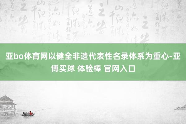 亚bo体育网以健全非遗代表性名录体系为重心-亚博买球 体验棒 官网入口