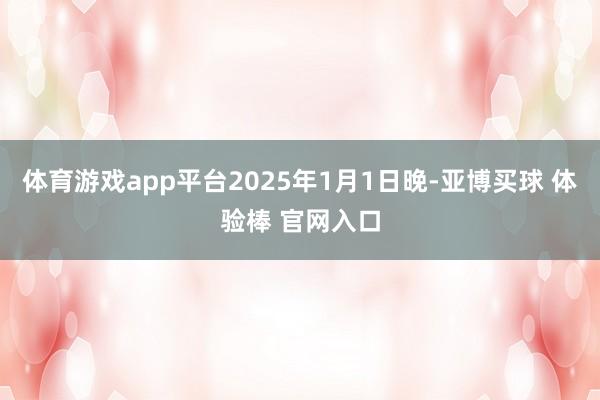体育游戏app平台2025年1月1日晚-亚博买球 体验棒 官网入口