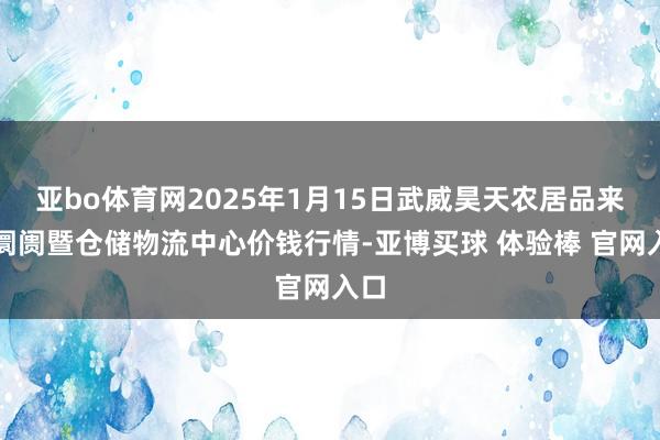 亚bo体育网2025年1月15日武威昊天农居品来往阛阓暨仓储物流中心价钱行情-亚博买球 体验棒 官网入口