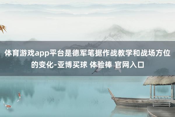 体育游戏app平台是德军笔据作战教学和战场方位的变化-亚博买球 体验棒 官网入口